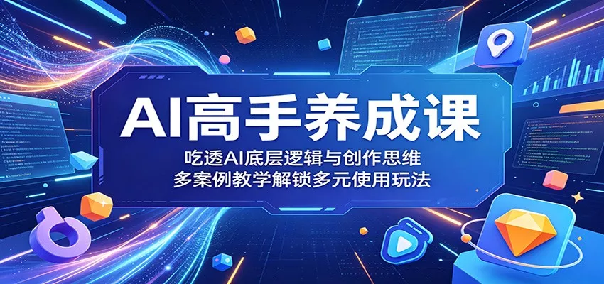 AI高手养成课：吃透AI底层逻辑与创作思维，多案例教学解锁多元使用玩法-泡泡网赚