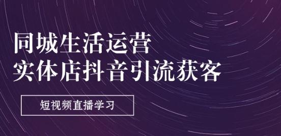 同城生活运营-实体店抖音引流获客：短视频直播学习(9节课)-泡泡网赚