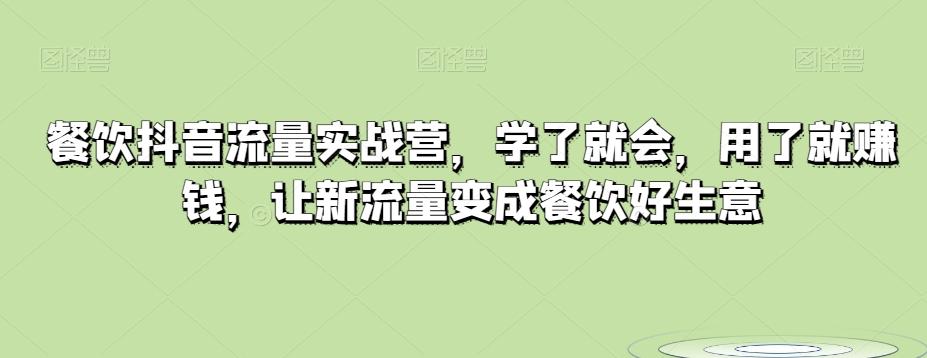 餐饮抖音流量实战营，学了就会，用了就赚钱，让新流量变成餐饮好生意-泡泡网赚