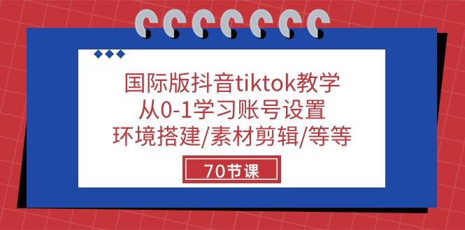 国际版抖音tiktok教学：从0-1学习账号设置/环境搭建/素材剪辑/等等/70节-泡泡网赚
