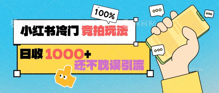小红书冷门 竞拍玩法 日收1000+ 不耽误引流 可以做店铺 可以做私域-泡泡网赚