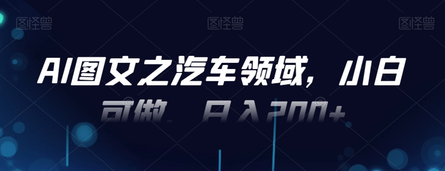 AI图文之汽车领域，小白可做，日入200+-泡泡网赚