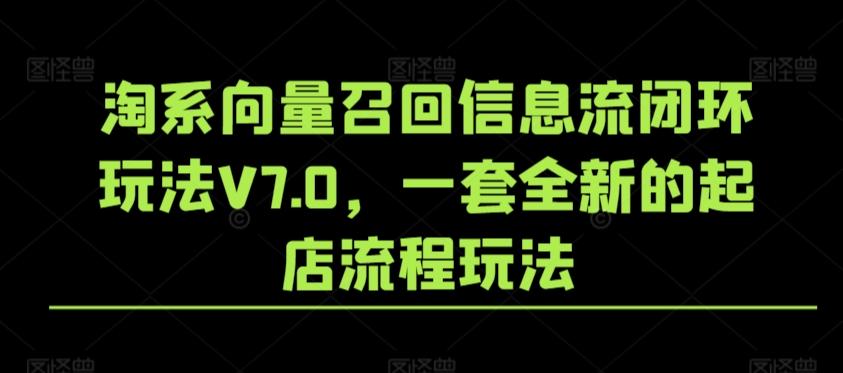 淘系向量召回信息流闭环玩法V7.0，一套全新的起店流程玩法-泡泡网赚