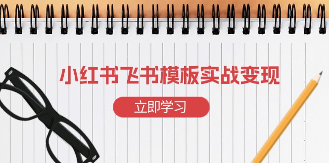 小红书飞书 模板实战变现：小红书快速起号，搭建一个赚钱的飞书模板-泡泡网赚