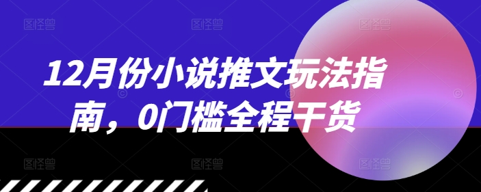 12月份小说推文玩法指南，0门槛全程干货-泡泡网赚