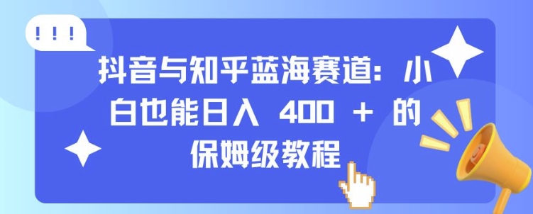 抖音与知乎蓝海赛道：小白也能日入 4张 的保姆级教程-泡泡网赚