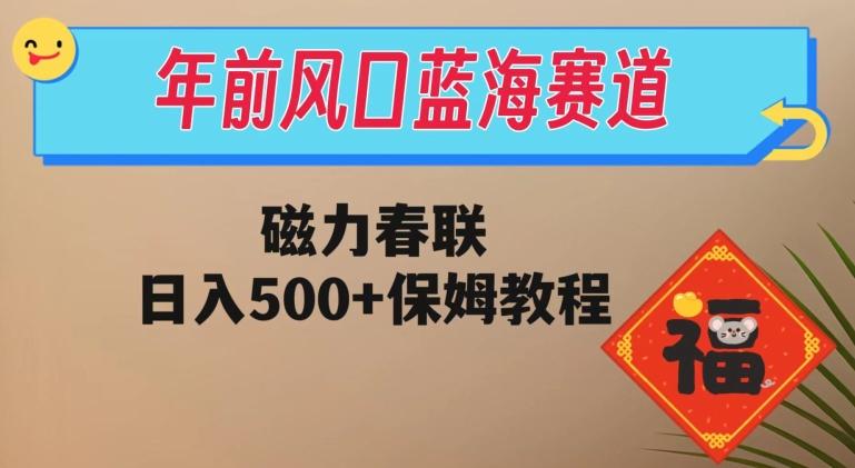 年前风口蓝海赛道，磁力春联，日入500+保姆教程-泡泡网赚