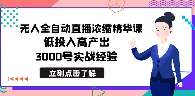 最新无人全自动直播浓缩精华课，低投入高产出，3000号实战经验-泡泡网赚