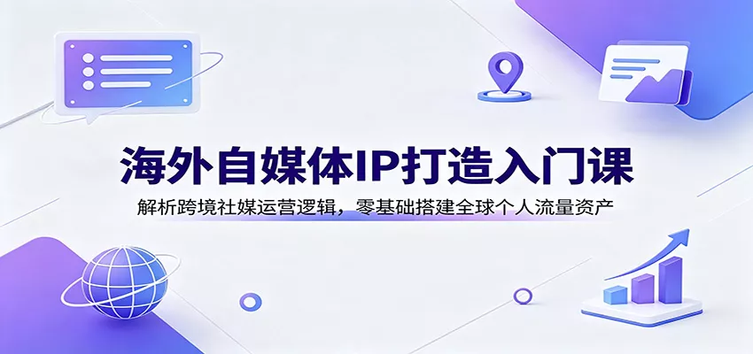 海外自媒体IP打造入门课：解析跨境社媒运营逻辑，零基础搭建全球个人流量资产-泡泡网赚