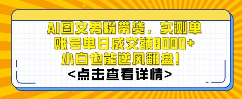 AI图文男粉带货，实测单账号单天成交额8000+，最关键是操作简单，小白看了也能上手【揭秘】-泡泡网赚