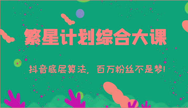 2024繁星计划综合大课：抖音底层算法，百万粉丝不是梦!(77节)-泡泡网赚