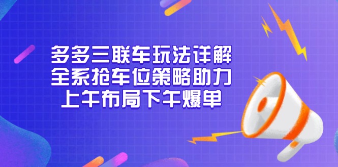 多多三联车玩法详解，全系抢车位策略助力，上午布局下午爆单-泡泡网赚