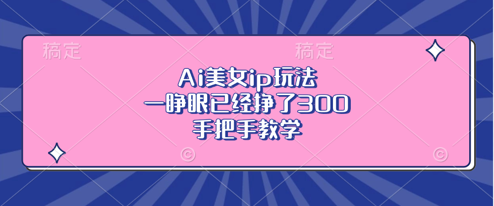 Ai美女ip玩法，一睁眼已经挣了300，手把手教学-泡泡网赚