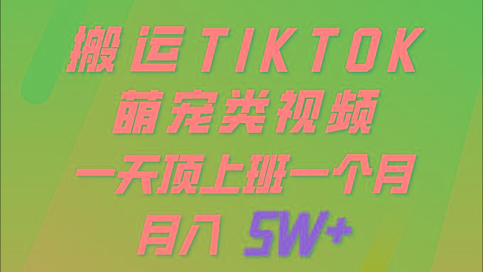 (9931期)一键搬运TIKTOK萌宠类视频 一部手机即可操作 所有平台均可发布 轻松月入5W+-泡泡网赚