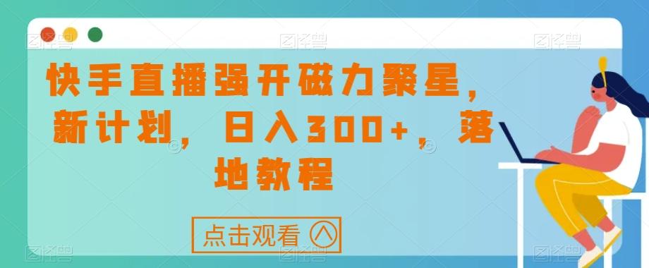 快手直播强开磁力聚星，新计划，日入300+，落地教程-泡泡网赚