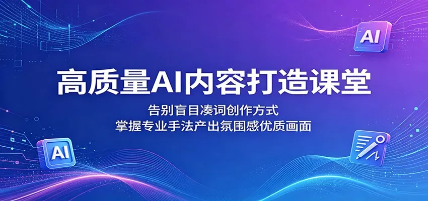 高质量AI内容打造课堂：告别盲目凑词创作方式，掌握专业手法产出氛围感优质画面-泡泡网赚