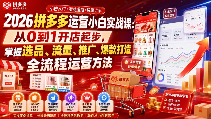 2026拼多多运营小白实战课：从0到1开店起步，掌握选品、流量、推广、爆款打造全流程运营方法-泡泡网赚