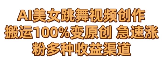 AI美女跳舞视频0成本创作，骚操作搬运，100%变原创，急速涨粉，多种收益渠道【揭秘】-泡泡网赚
