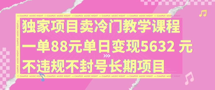 独家项目卖冷门教学课程一单88元单日变现5632元违规不封号长期项目【揭秘】-泡泡网赚