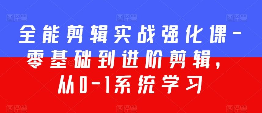 全能剪辑实战强化课-零基础到进阶剪辑，从0-1系统学习，200节课程加强版！-泡泡网赚