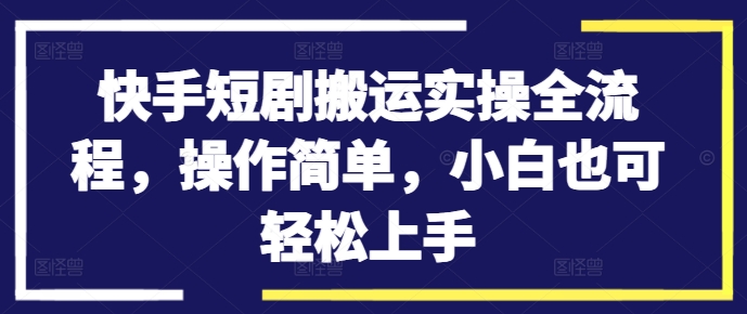 快手短剧搬运实操全流程，操作简单，小白也可轻松上手-泡泡网赚