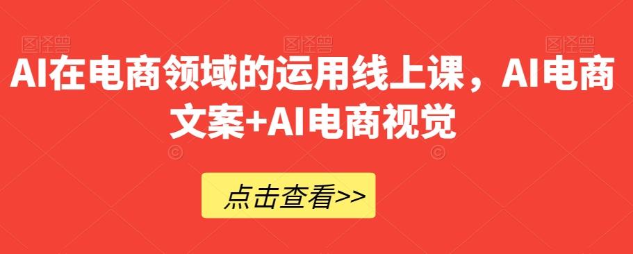 AI在电商领域的运用线上课，​AI电商文案+AI电商视觉-泡泡网赚