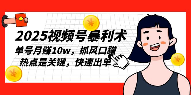 2025视频号暴利术，单号月赚10w，抓风口蹭热点是关键，快速出单-泡泡网赚