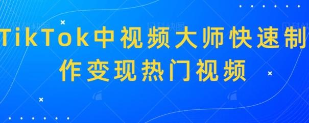 TikTok中视频大师快速制作变现热门视频-泡泡网赚