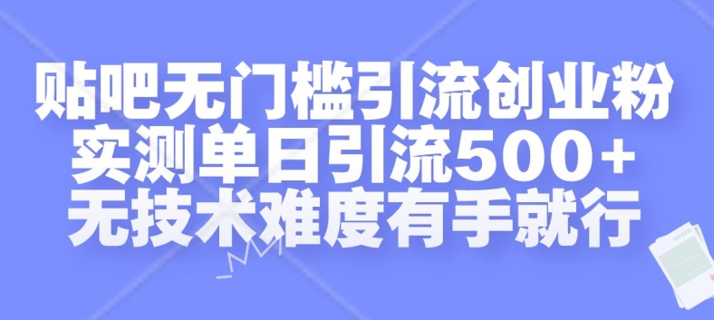 贴吧无门槛引流创业粉，实测单日引流500+，无技术难度有手就行【揭秘】-泡泡网赚