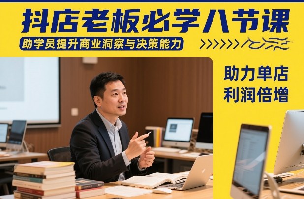 抖店老板必学八节课，助学员提升商业洞察与决策能力，助力单店利润倍增-泡泡网赚