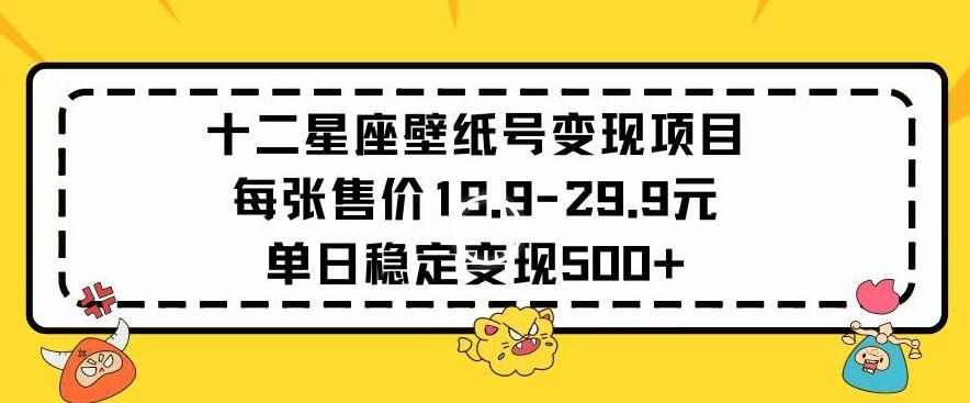 十二星座壁纸号变现项目每张售价19元单日稳定变现500+以上【揭秘】-泡泡网赚