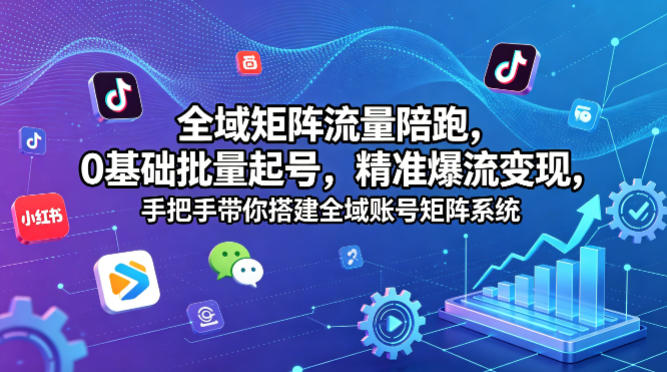 全域矩阵流量陪跑，0基础批量起号，精准爆流变现，手把手带你搭建全域账号矩阵系统-泡泡网赚