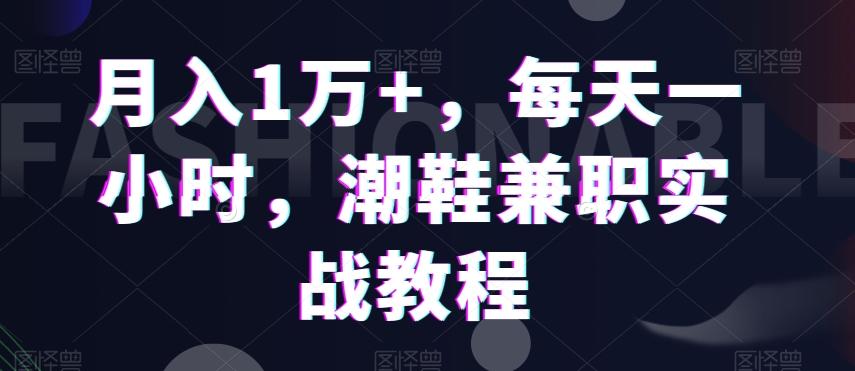 月入1万+，每天一小时，潮鞋兼职实战教程-泡泡网赚