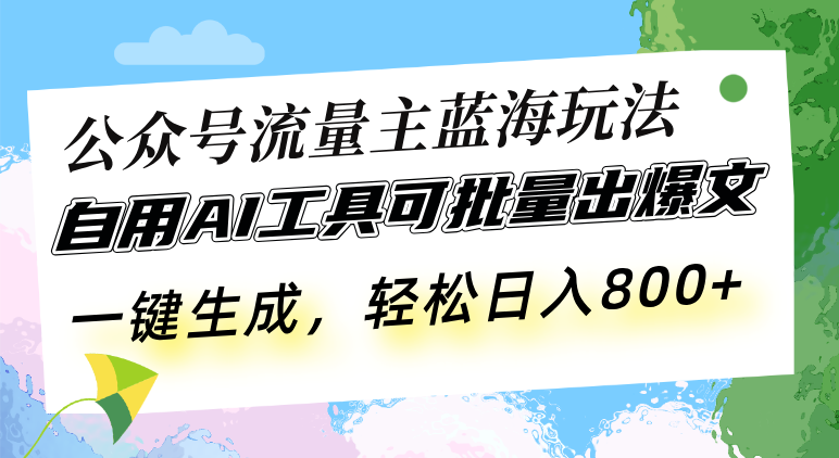 公众号流量主蓝海玩法 自用AI工具可批量出爆文，一键生成，轻松日入800-泡泡网赚