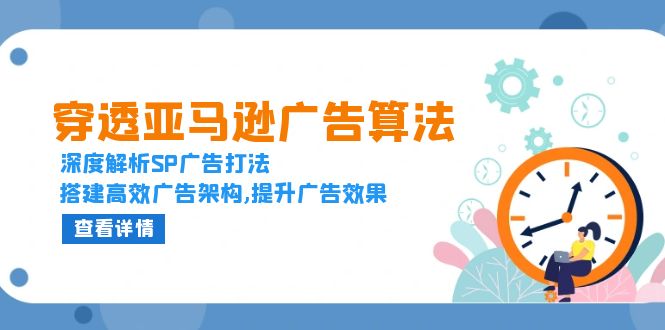 穿透亚马逊广告算法，深度解析SP广告打法，搭建高效广告架构,提升广告效果-泡泡网赚