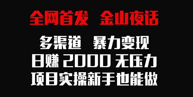 全网首发，金山夜话多渠道暴力变现，日赚2000无压力，项目实操新手也能做-泡泡网赚