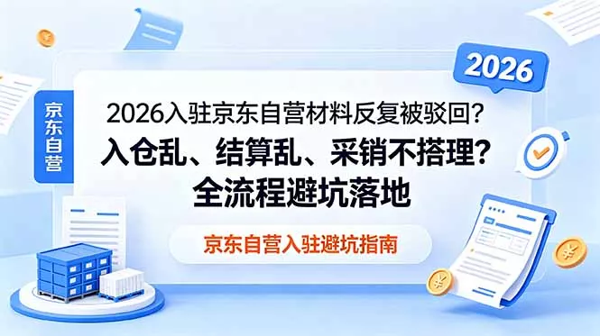 2026入驻京东自营材料反复被驳回？入仓乱、结算乱、采销不搭理？全流程避坑落地-泡泡网赚