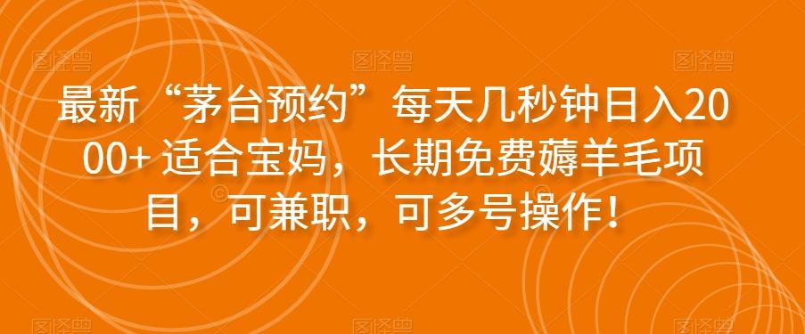 最新“茅台预约”每天几秒钟日入2000+适合宝妈，长期免费薅羊毛项目，可兼职，可多号操作！-泡泡网赚