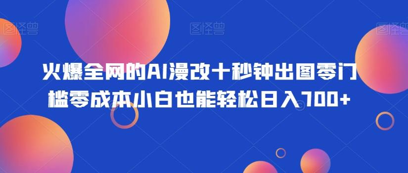 火爆全网的AI漫改十秒钟出图零门槛零成本小白也能轻松日入700+-泡泡网赚