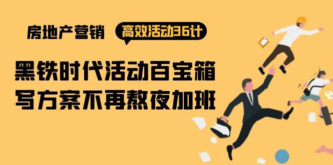 (9966期)房产营销高效活动36计：黑铁时代 活动百宝箱，写方案不再熬夜加班-泡泡网赚