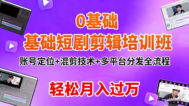 0基础短剧剪辑培训班：账号定位+混剪技术+多平台分发全流程，轻松月入过万-泡泡网赚