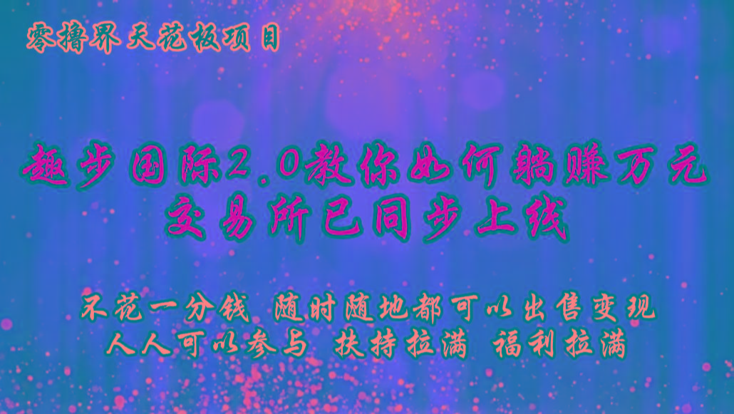 零撸天花板，不花一分钱，趣步2.0教你如何躺赚万元，交易所现已同步上线-泡泡网赚