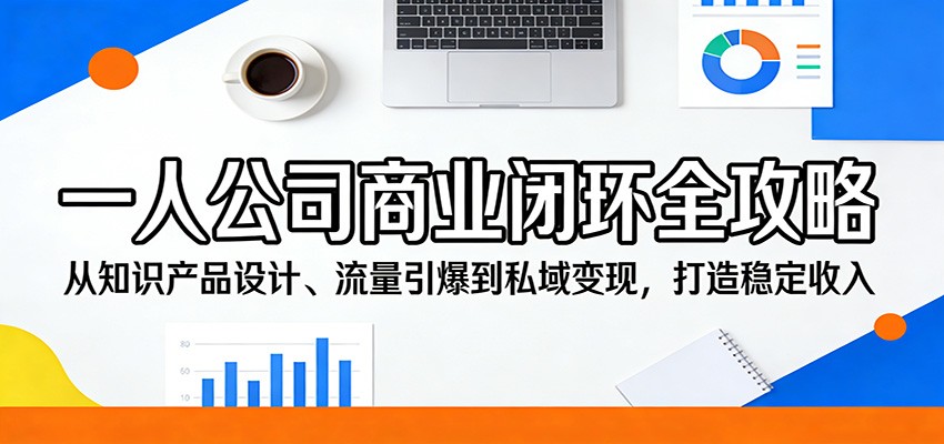 一人公司商业闭环全攻略：从知识产品设计、流量引爆到私域变现，打造稳定收入-泡泡网赚