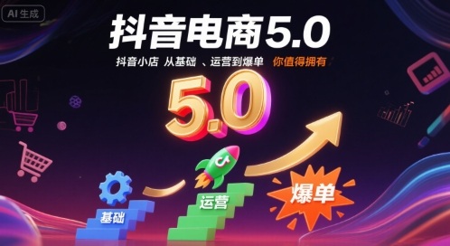 抖音电商5.0，抖音小店从基础、运营到爆单，你值得拥有(更新9月)-泡泡网赚