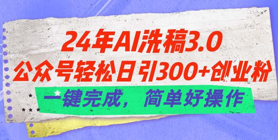 24年Ai洗稿3.0，公众号轻松日引300+创业粉，一键完成，简单好操作-泡泡网赚