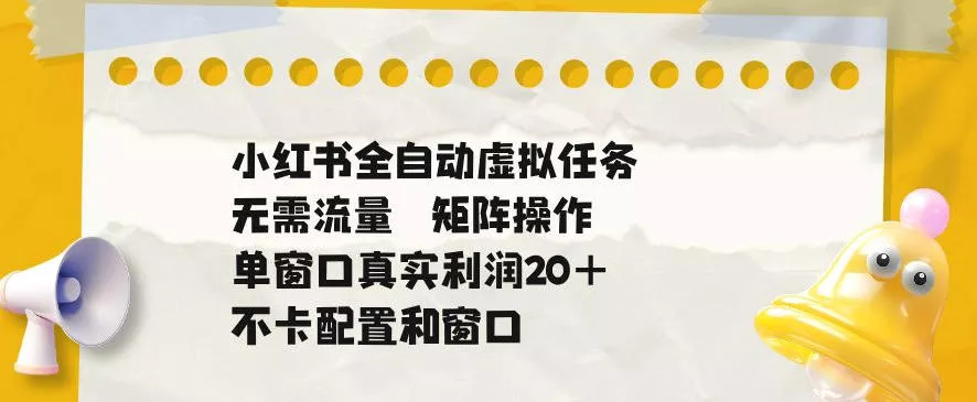 小红书全自动虚拟任务，矩阵操作无需流量，单窗口20+真实收益，不卡配置和窗口【揭秘】-泡泡网赚