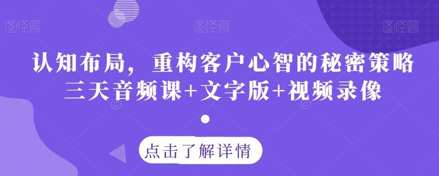 认知布局，重构客户心智的秘密策略三天音频课+文字版+视频录像-泡泡网赚