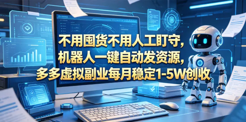 不用囤货不用人工盯守，机器人一键自动发资源，多多虚拟副业每月稳定1-5W创收【揭秘】-泡泡网赚