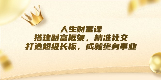 人生财富课：搭建财富框架，精准社交，打造超级长板，成就终身事业-泡泡网赚
