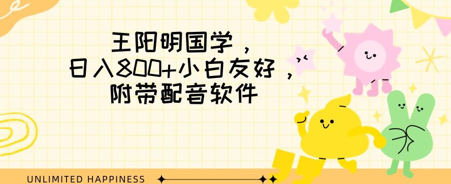 王阳明国学项目，日入800+小白也能玩转，附带配音软件-泡泡网赚